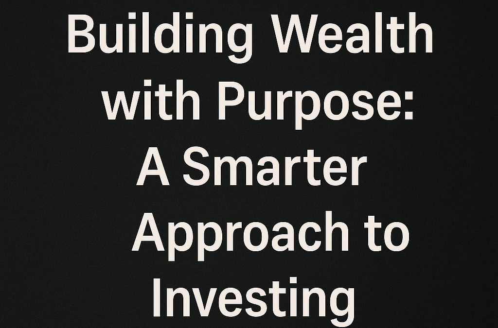 Building Wealth with Purpose: A Smarter Approach to Investing